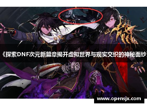 《探索DNF次元新篇章揭开虚拟世界与现实交织的神秘面纱》